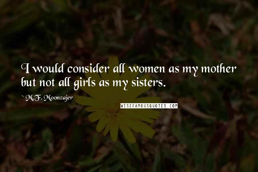 M.F. Moonzajer Quotes: I would consider all women as my mother but not all girls as my sisters.