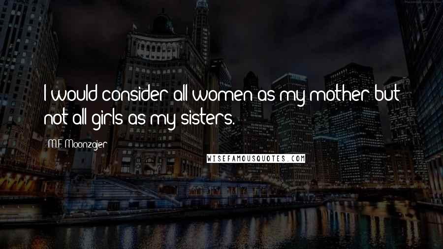 M.F. Moonzajer Quotes: I would consider all women as my mother but not all girls as my sisters.