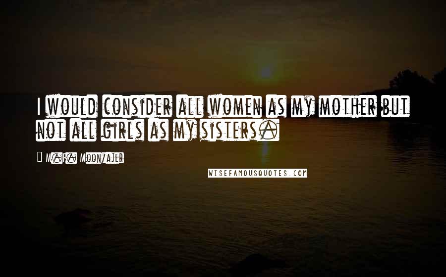 M.F. Moonzajer Quotes: I would consider all women as my mother but not all girls as my sisters.