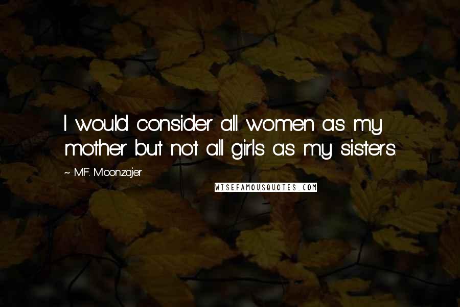 M.F. Moonzajer Quotes: I would consider all women as my mother but not all girls as my sisters.