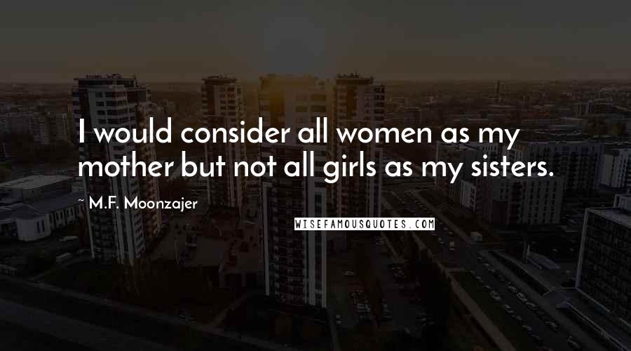 M.F. Moonzajer Quotes: I would consider all women as my mother but not all girls as my sisters.