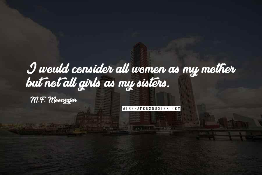 M.F. Moonzajer Quotes: I would consider all women as my mother but not all girls as my sisters.