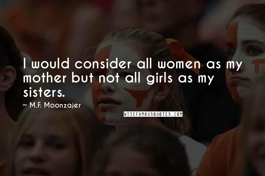 M.F. Moonzajer Quotes: I would consider all women as my mother but not all girls as my sisters.