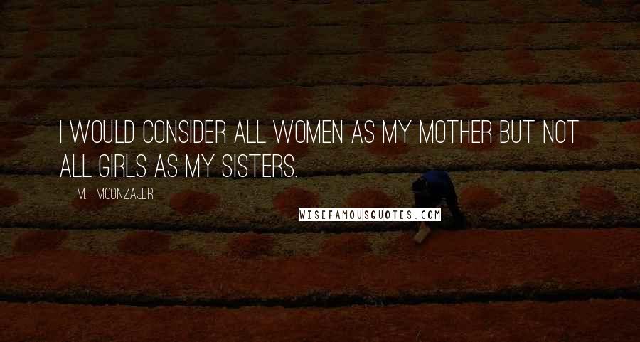 M.F. Moonzajer Quotes: I would consider all women as my mother but not all girls as my sisters.