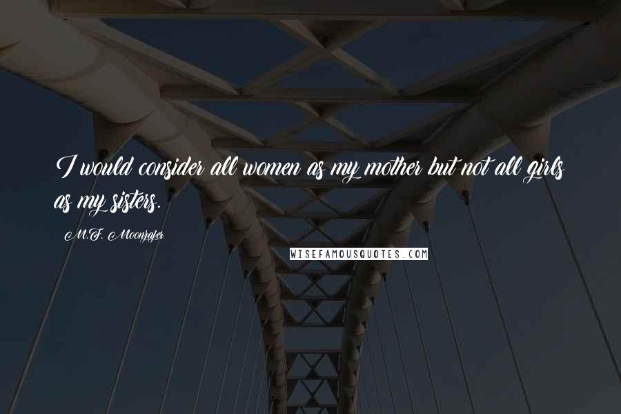 M.F. Moonzajer Quotes: I would consider all women as my mother but not all girls as my sisters.