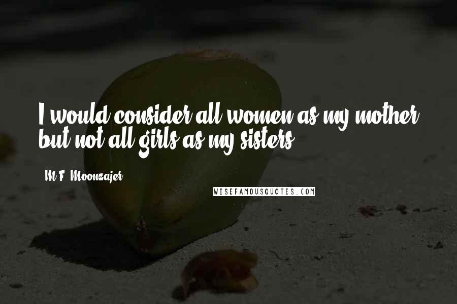 M.F. Moonzajer Quotes: I would consider all women as my mother but not all girls as my sisters.
