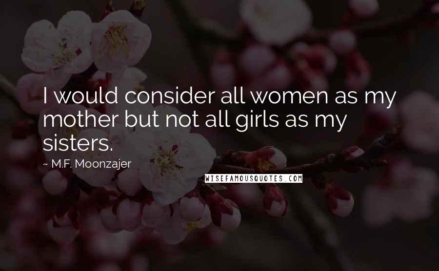 M.F. Moonzajer Quotes: I would consider all women as my mother but not all girls as my sisters.