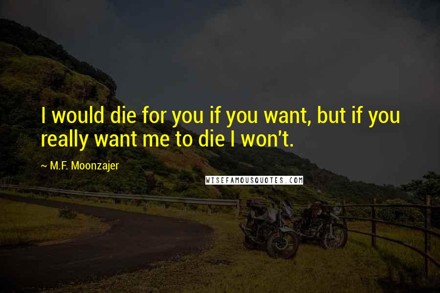 M.F. Moonzajer Quotes: I would die for you if you want, but if you really want me to die I won't.