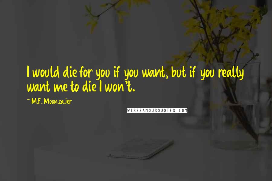 M.F. Moonzajer Quotes: I would die for you if you want, but if you really want me to die I won't.