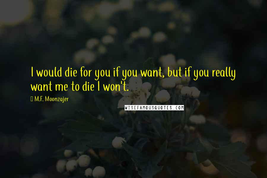 M.F. Moonzajer Quotes: I would die for you if you want, but if you really want me to die I won't.