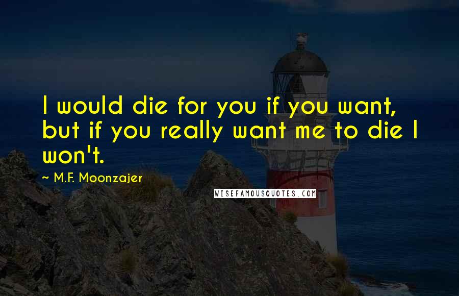 M.F. Moonzajer Quotes: I would die for you if you want, but if you really want me to die I won't.