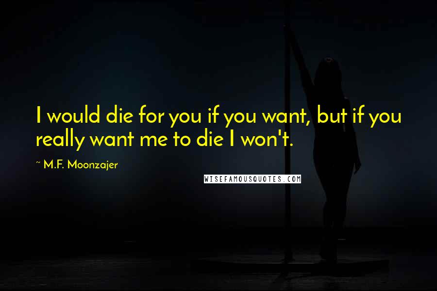 M.F. Moonzajer Quotes: I would die for you if you want, but if you really want me to die I won't.
