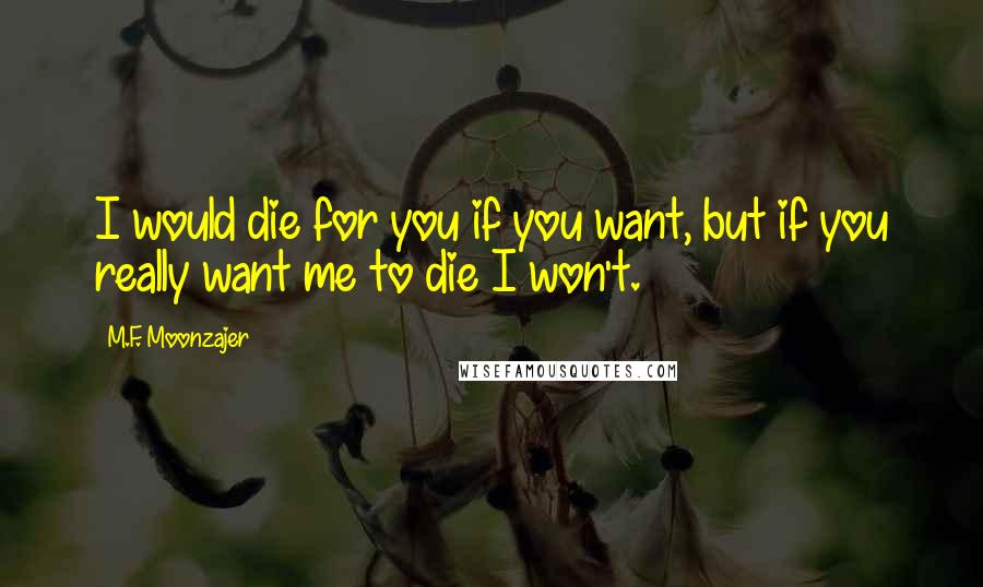 M.F. Moonzajer Quotes: I would die for you if you want, but if you really want me to die I won't.