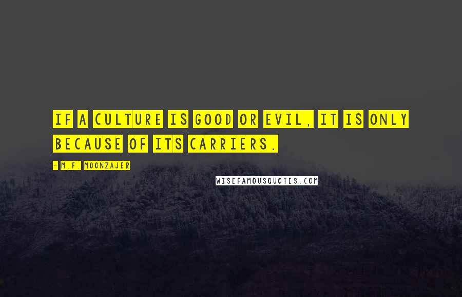 M.F. Moonzajer Quotes: If a culture is good or evil, it is only because of its carriers.