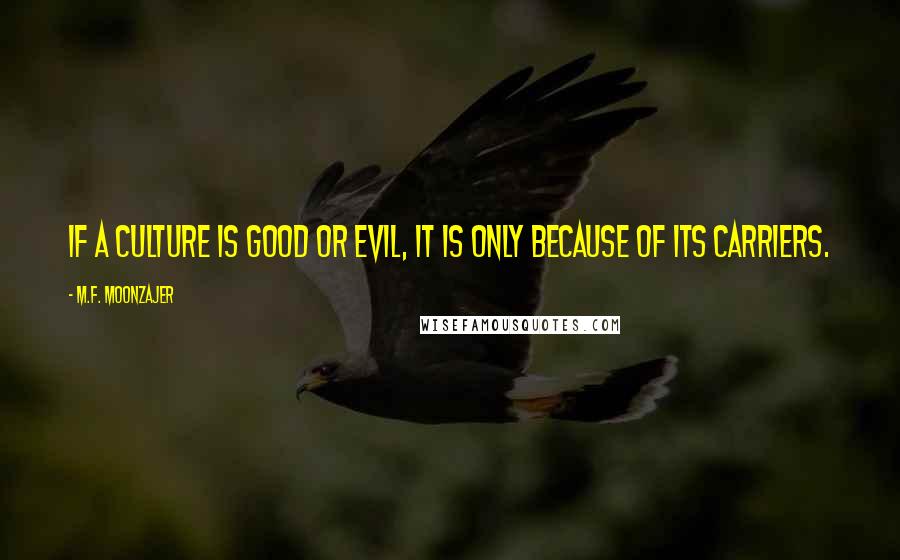 M.F. Moonzajer Quotes: If a culture is good or evil, it is only because of its carriers.