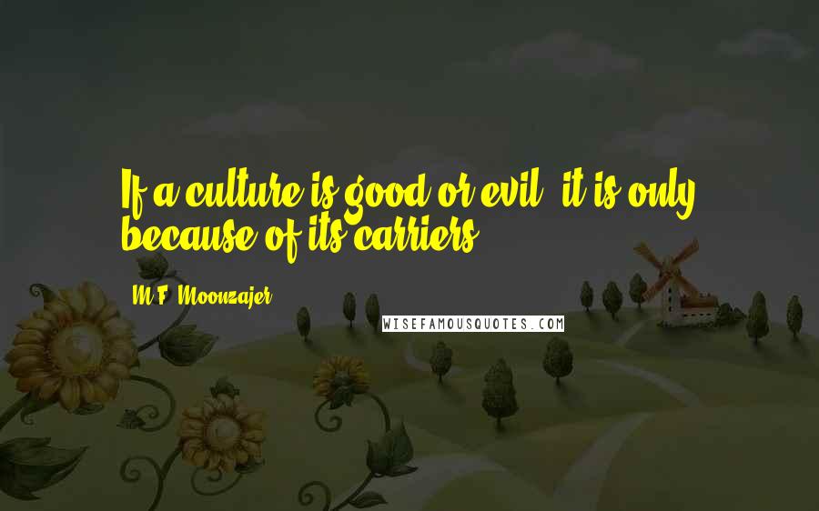 M.F. Moonzajer Quotes: If a culture is good or evil, it is only because of its carriers.