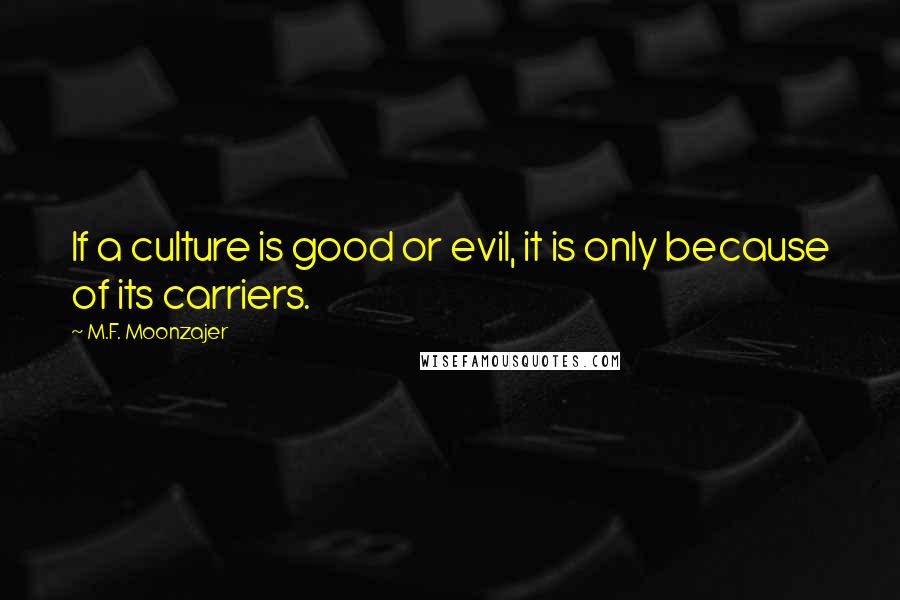 M.F. Moonzajer Quotes: If a culture is good or evil, it is only because of its carriers.