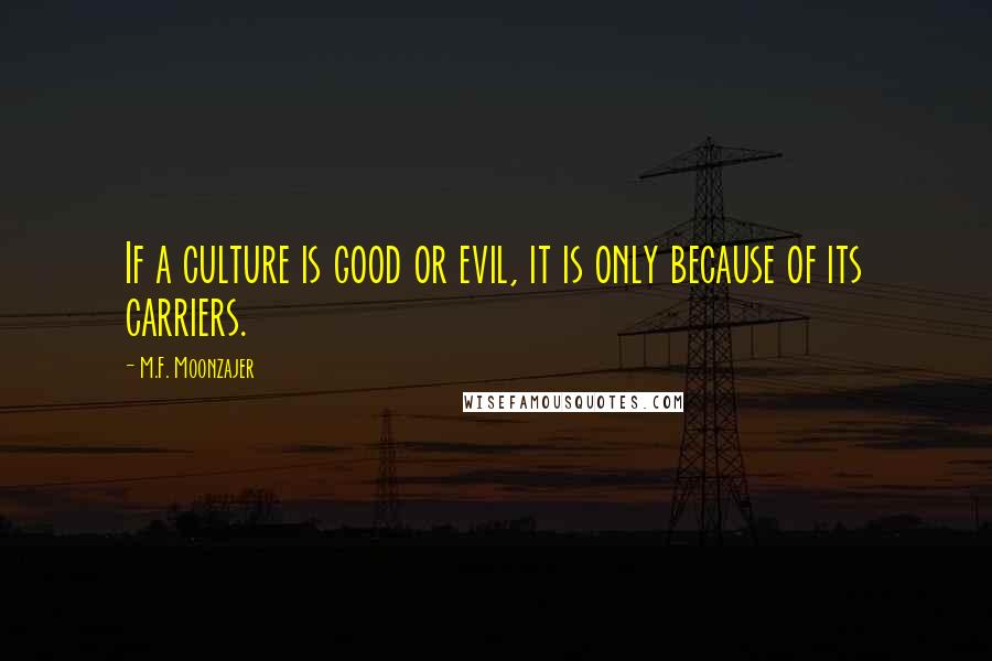 M.F. Moonzajer Quotes: If a culture is good or evil, it is only because of its carriers.