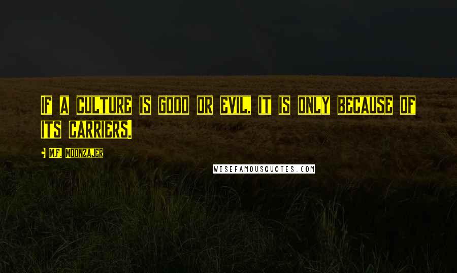 M.F. Moonzajer Quotes: If a culture is good or evil, it is only because of its carriers.