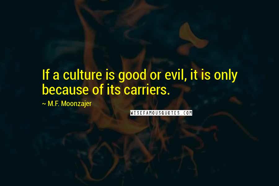 M.F. Moonzajer Quotes: If a culture is good or evil, it is only because of its carriers.