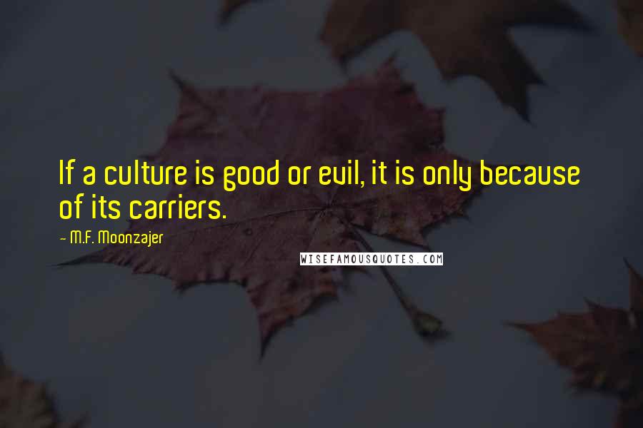 M.F. Moonzajer Quotes: If a culture is good or evil, it is only because of its carriers.