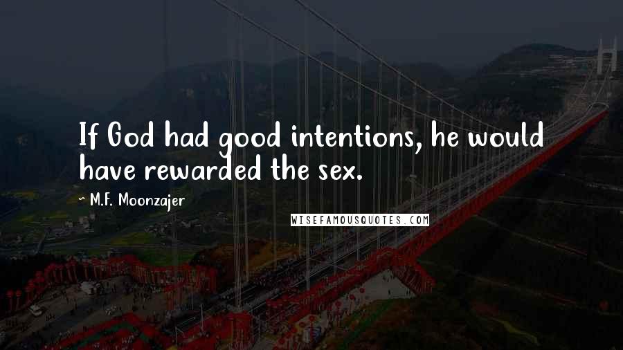 M.F. Moonzajer Quotes: If God had good intentions, he would have rewarded the sex.