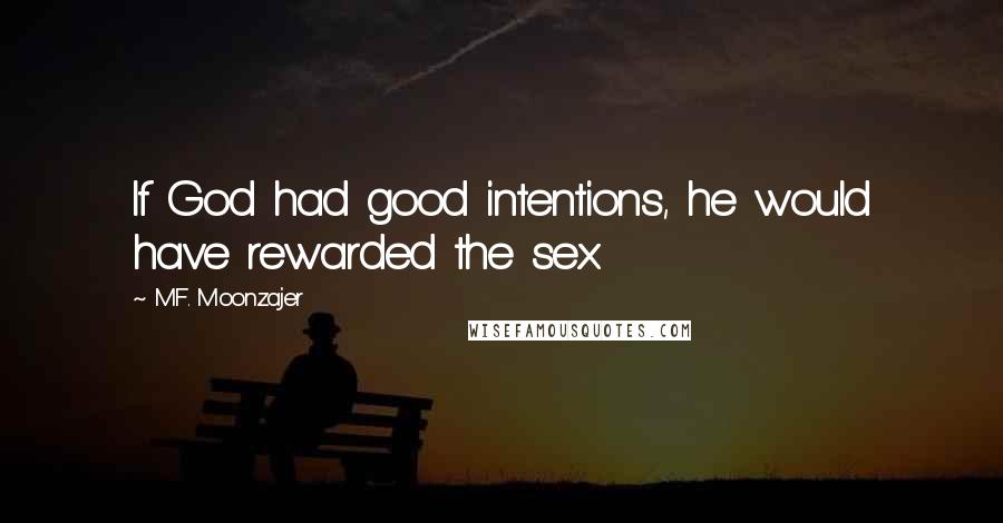 M.F. Moonzajer Quotes: If God had good intentions, he would have rewarded the sex.