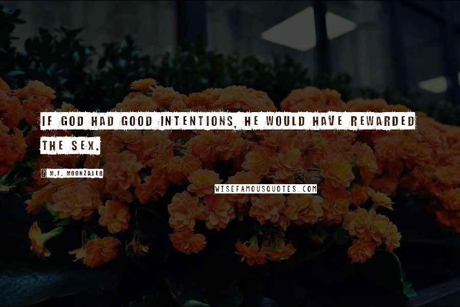 M.F. Moonzajer Quotes: If God had good intentions, he would have rewarded the sex.