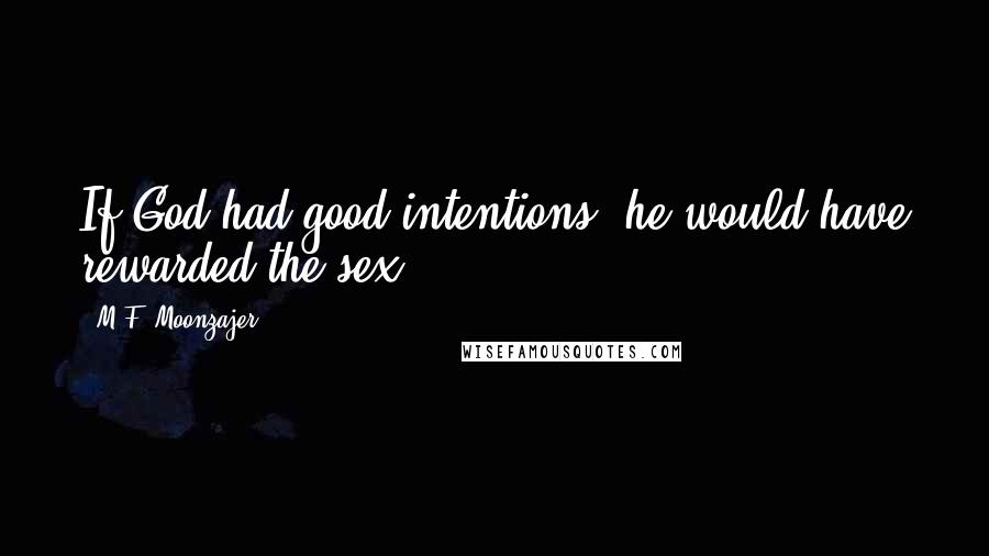 M.F. Moonzajer Quotes: If God had good intentions, he would have rewarded the sex.