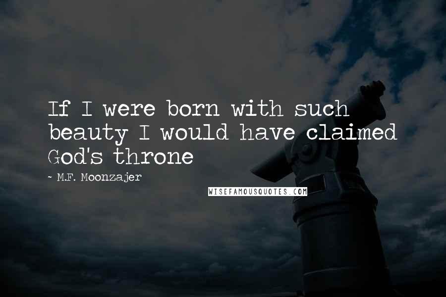 M.F. Moonzajer Quotes: If I were born with such beauty I would have claimed God's throne