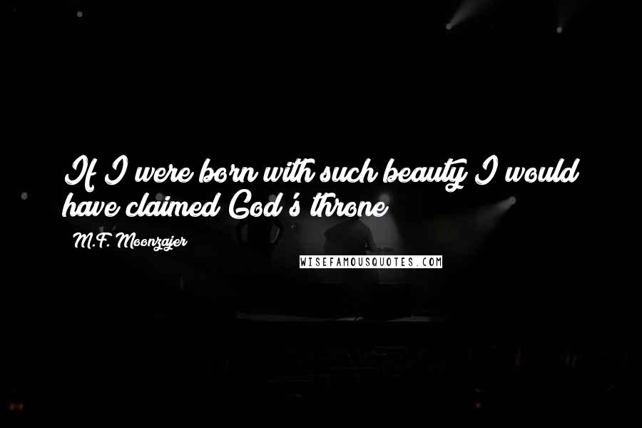 M.F. Moonzajer Quotes: If I were born with such beauty I would have claimed God's throne