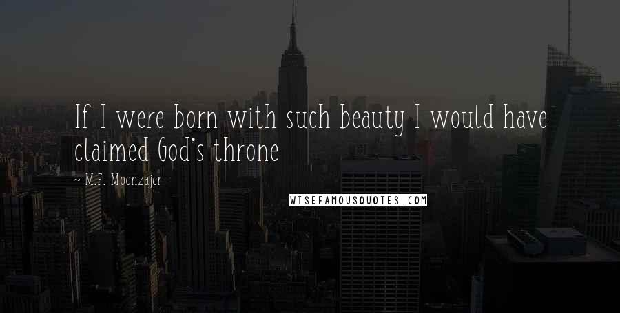 M.F. Moonzajer Quotes: If I were born with such beauty I would have claimed God's throne