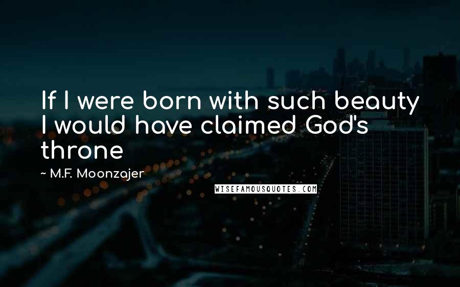 M.F. Moonzajer Quotes: If I were born with such beauty I would have claimed God's throne