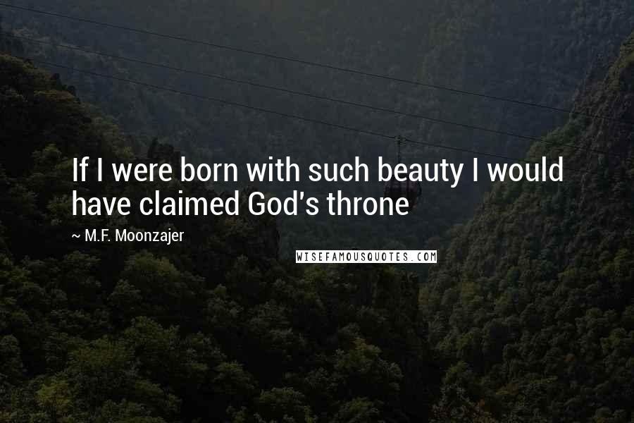 M.F. Moonzajer Quotes: If I were born with such beauty I would have claimed God's throne