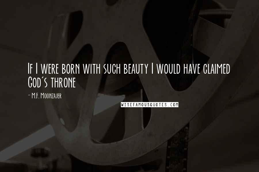 M.F. Moonzajer Quotes: If I were born with such beauty I would have claimed God's throne