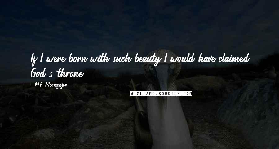 M.F. Moonzajer Quotes: If I were born with such beauty I would have claimed God's throne