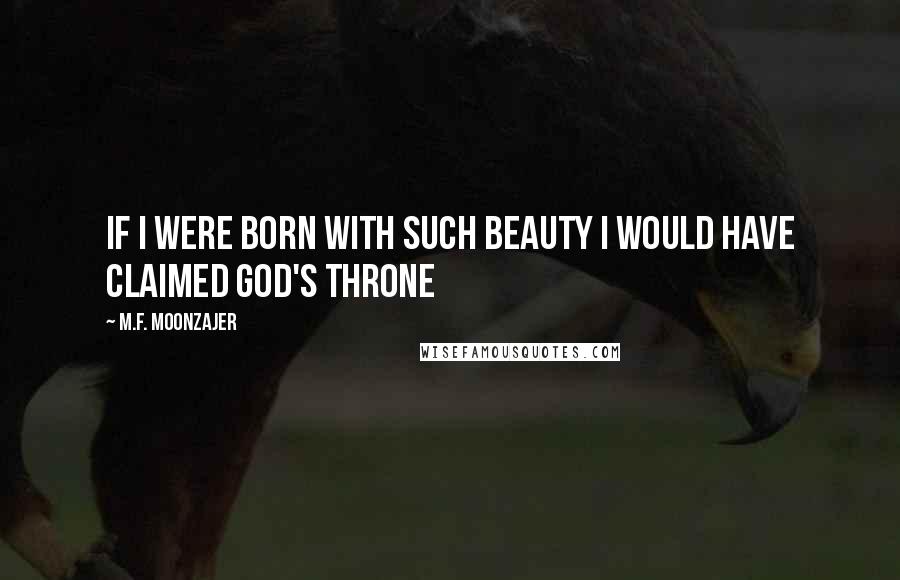M.F. Moonzajer Quotes: If I were born with such beauty I would have claimed God's throne
