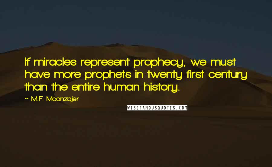 M.F. Moonzajer Quotes: If miracles represent prophecy, we must have more prophets in twenty first century than the entire human history.