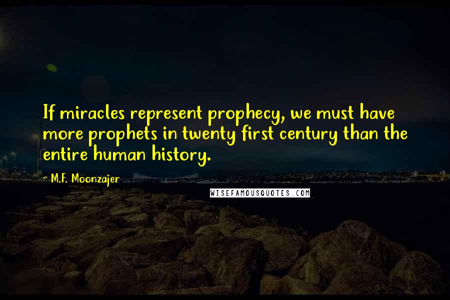 M.F. Moonzajer Quotes: If miracles represent prophecy, we must have more prophets in twenty first century than the entire human history.