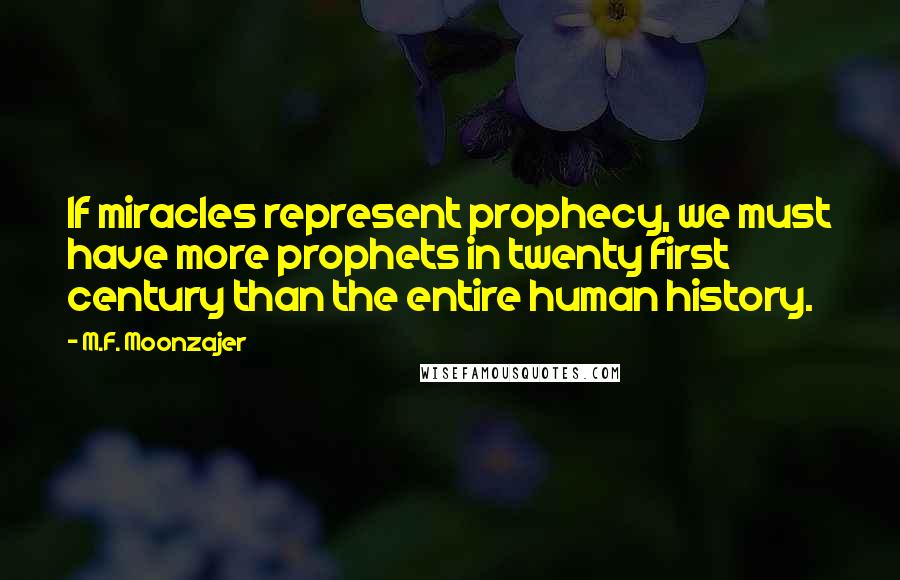 M.F. Moonzajer Quotes: If miracles represent prophecy, we must have more prophets in twenty first century than the entire human history.