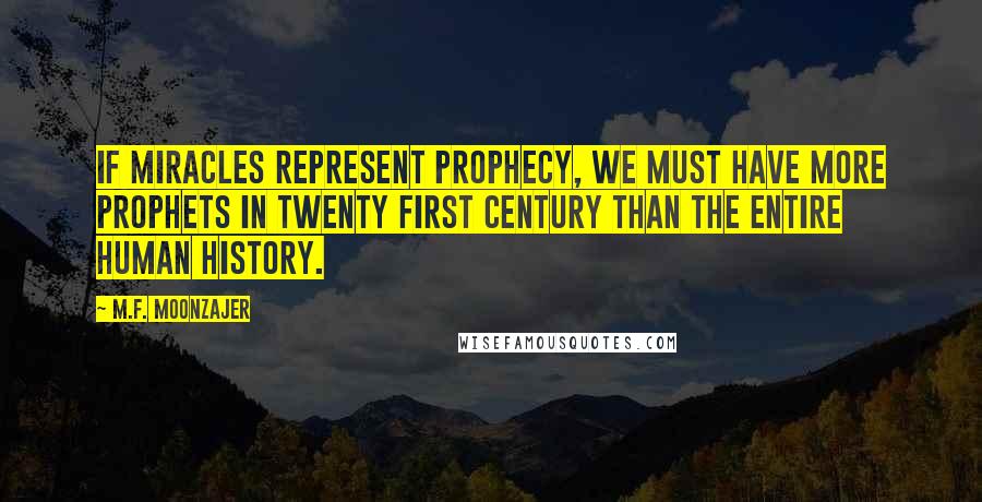 M.F. Moonzajer Quotes: If miracles represent prophecy, we must have more prophets in twenty first century than the entire human history.