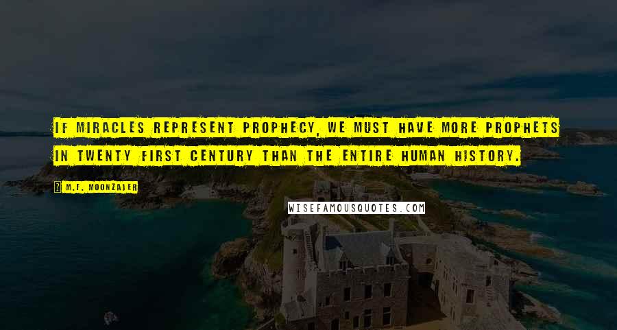 M.F. Moonzajer Quotes: If miracles represent prophecy, we must have more prophets in twenty first century than the entire human history.