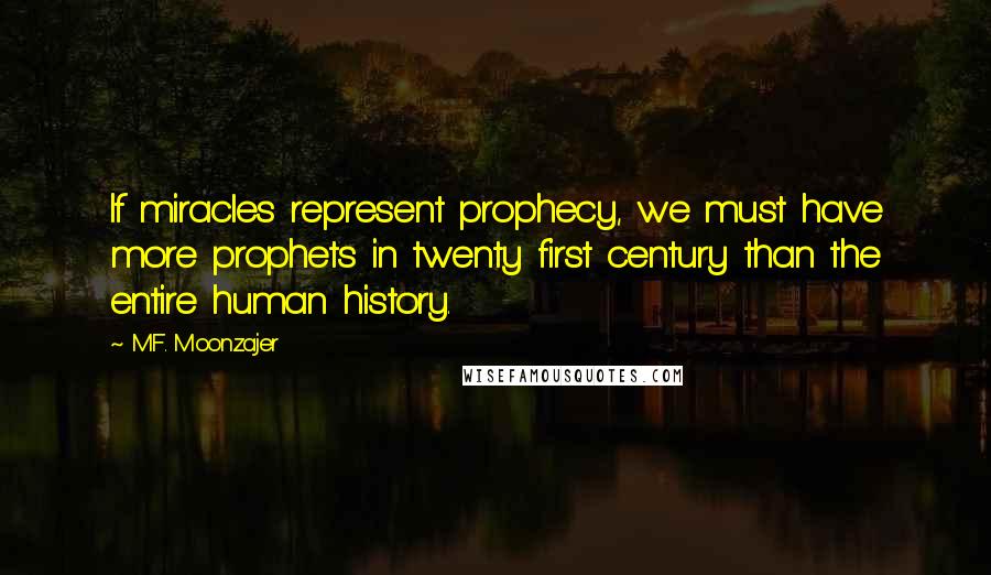 M.F. Moonzajer Quotes: If miracles represent prophecy, we must have more prophets in twenty first century than the entire human history.