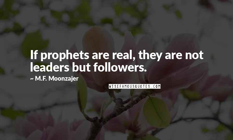 M.F. Moonzajer Quotes: If prophets are real, they are not leaders but followers.