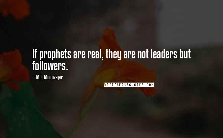 M.F. Moonzajer Quotes: If prophets are real, they are not leaders but followers.