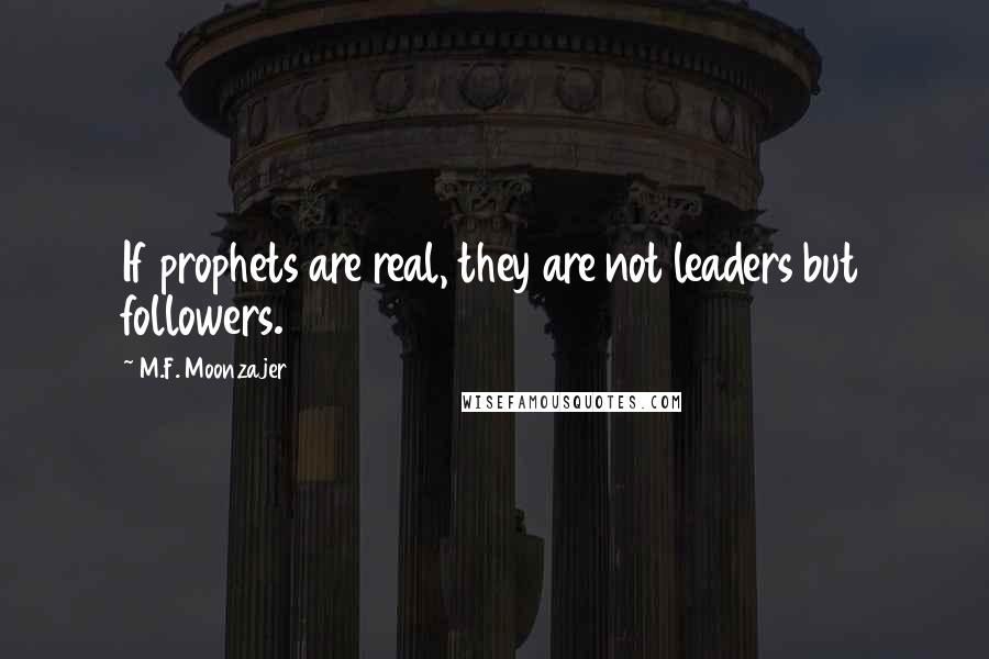 M.F. Moonzajer Quotes: If prophets are real, they are not leaders but followers.