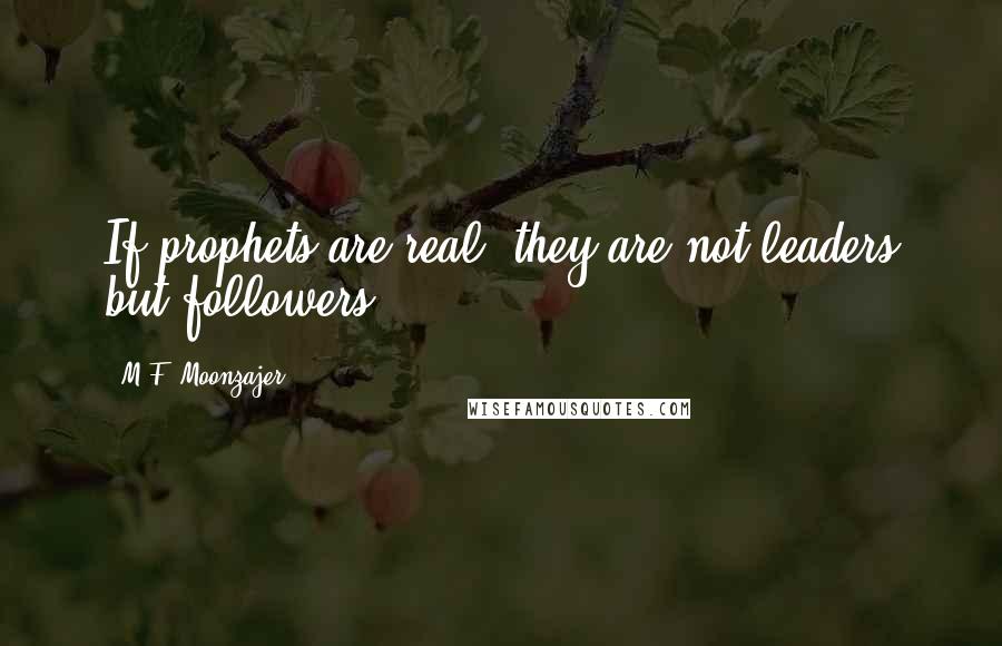 M.F. Moonzajer Quotes: If prophets are real, they are not leaders but followers.