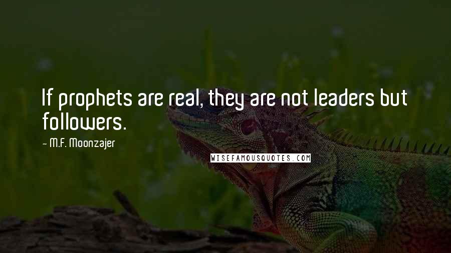 M.F. Moonzajer Quotes: If prophets are real, they are not leaders but followers.