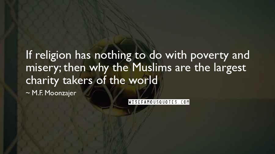 M.F. Moonzajer Quotes: If religion has nothing to do with poverty and misery; then why the Muslims are the largest charity takers of the world