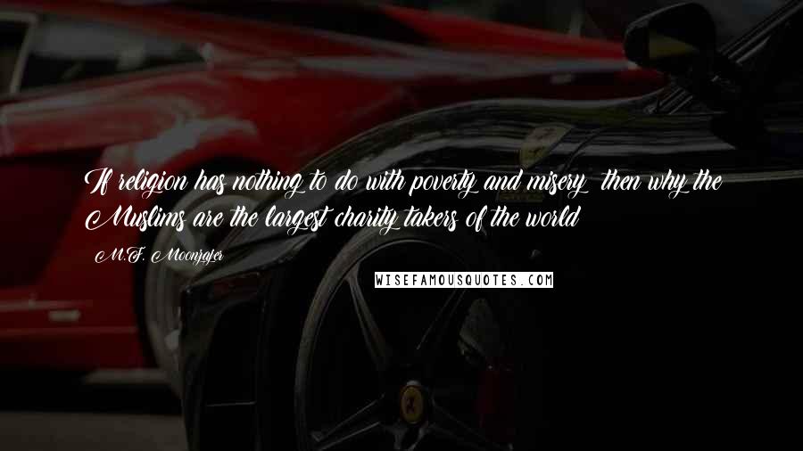 M.F. Moonzajer Quotes: If religion has nothing to do with poverty and misery; then why the Muslims are the largest charity takers of the world